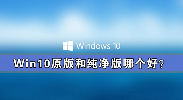 win10原版和纯净版哪个好?win10原版和纯净版有什么区别?
