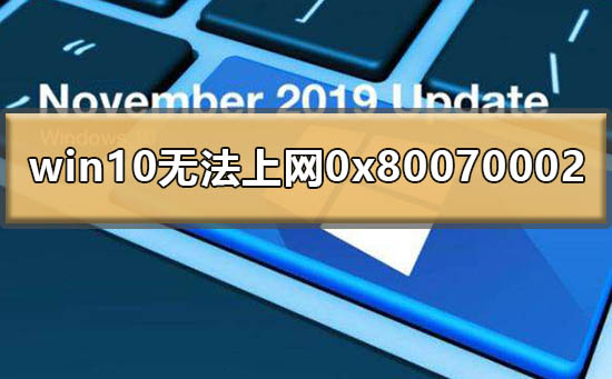 Win10提示0x80070002无法上网怎么办?0x80070002处理方法