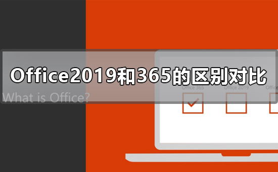 Office2019和365的区别是什么?Office2019和365的区别比较