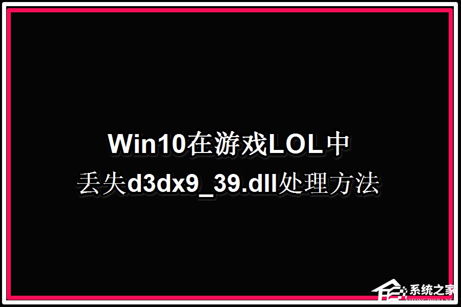 Win10系统玩LOL提示丢失d3dx9 39.dll文件怎么办?