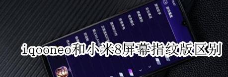 分享iqooneo和小米8屏幕指纹版区别的相关介绍。