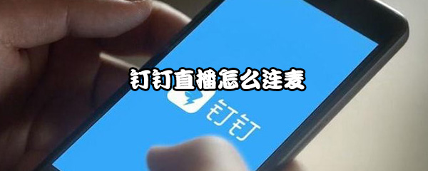 小编分享钉钉直播如何连麦。