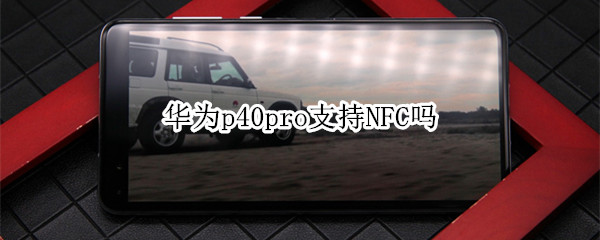 小编分享华为p40支持NFC功能吗。