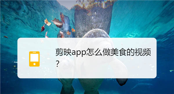 小编分享剪映美食视频怎么制作。