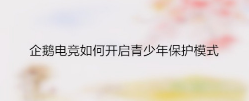 小编教你企鹅电竞青少年保护模式如何开启。