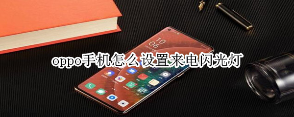 我来分享oppo手机怎么设置来电闪光灯。