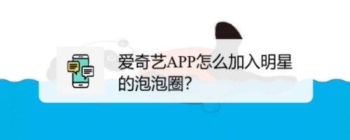 小编教你爱奇艺如何加入明星泡泡圈。