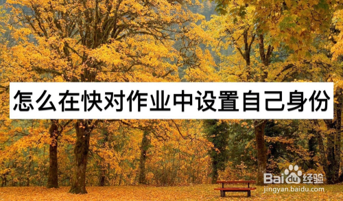 我来教你快对作业身份如何设置。