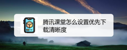 教你腾讯课堂如何预先设置下载清晰度。