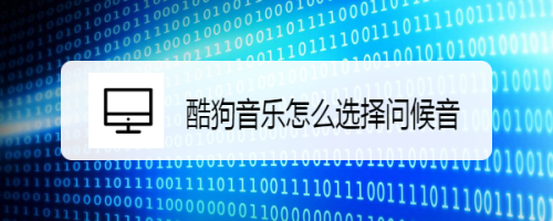 我来分享酷狗音乐如何更换问候音。