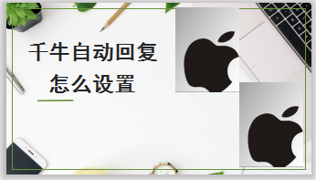小编分享千牛如何设置自动回复。