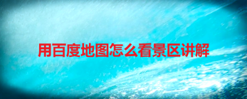 小编分享百度地图如何查看景区讲解。