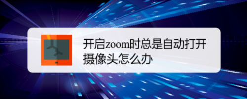 小编教你zoom如何关掉自动打开摄像头。