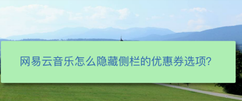 小编教你网易云音乐如何关掉优惠券广告。