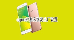 教你oppoa37如何恢复出厂设置 oppoa37恢复出厂设置教程。