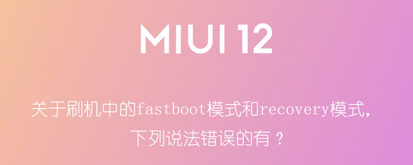 小编教你关于刷机中的fastboot模式和recovery模式，下列说法错误的有。