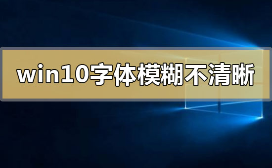 win10字体模糊发虚不清晰 win10字体模糊发虚不清晰解决的三种方法。