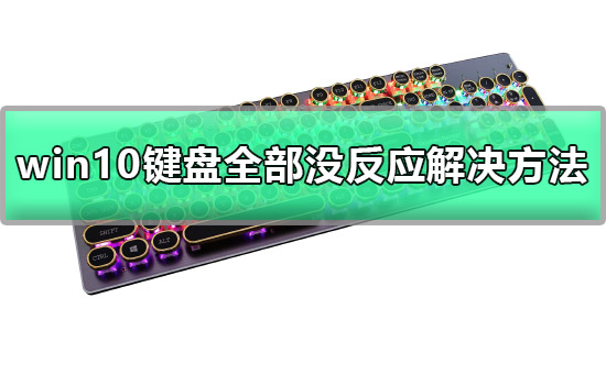 win10键盘全部没反应怎么办_win10键盘全部没反应解决方法。