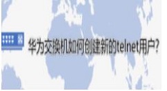 华为交换机怎么添加新的telnet用户 华为交换机添加新的telnet用户流程介绍
