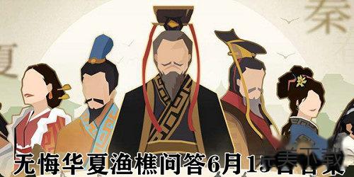 无悔华夏渔樵问答6.15答案是什么?无悔华夏渔樵问答6.15答案最新分享。