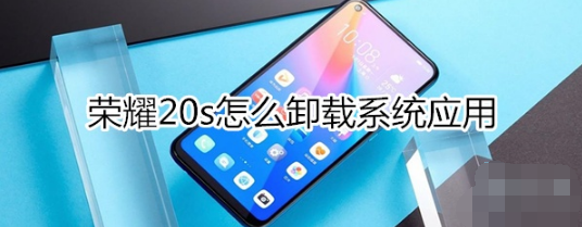 荣耀20s如何卸载系统应用。