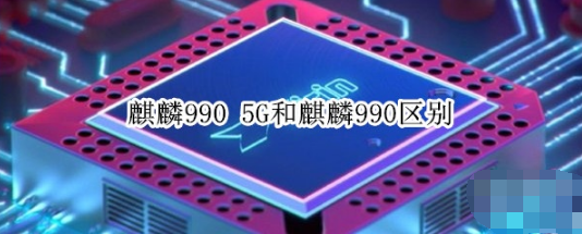 麒麟990 5G和麒麟990有什么区别
