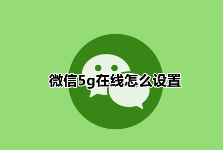 小编教你微信5g在线怎么设置 。。