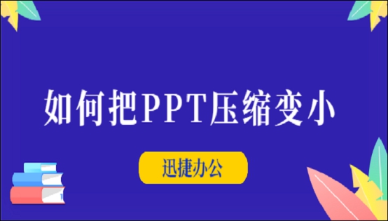 如何把PPT压缩变小？迅捷压缩软件一键快速压缩PPT方法