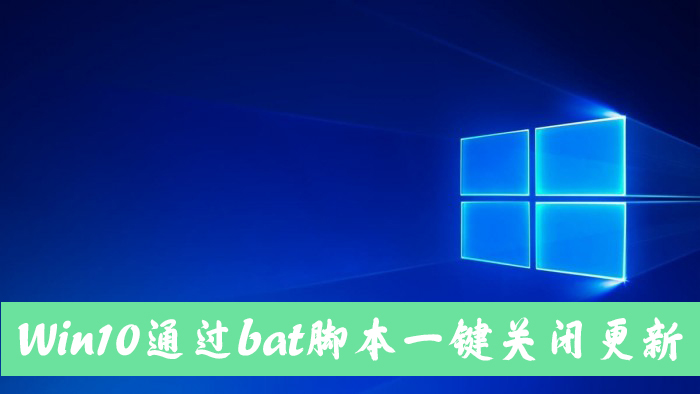 怎么手动关闭Win10自动更新？Win10一键关闭自动更新bat方法