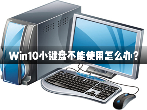 我来分享Win10小键盘不能使用怎么办（Win10功能不能正常使用怎么办）