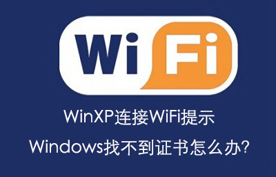 我来教你WinXP连接WiFi提示Windows找不到证书怎么办