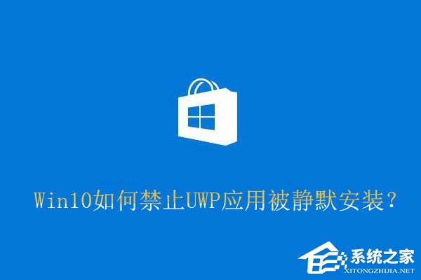 我来分享Win10如何禁止UWP应用被静默安装
