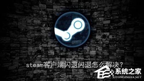我来教你steam客户端闪退怎么解决（steam手机客户端闪退）