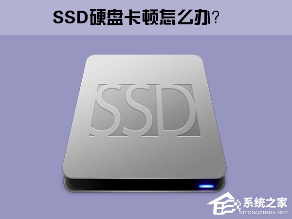 小编分享Win10系统下SSD固态硬盘经常卡顿怎么办