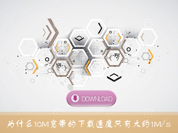 我来分享10M宽带下载速度测试为什么只有1MB/s左右