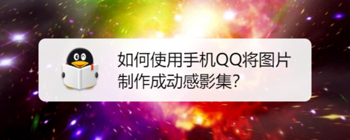 我来教你怎么使用手机QQ将图片制作成动感影集。
