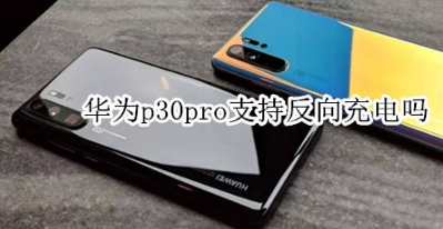 教你华为p30pro可以反向充电吗。