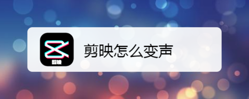 小编分享剪映如何变声。