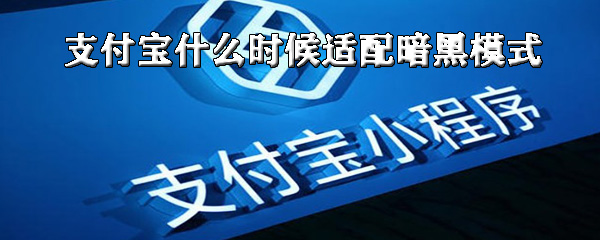 小编教你支付宝适配暗黑模式什么时候可以上线。