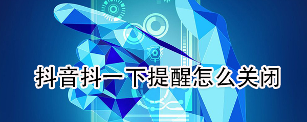 分享抖音抖一下提醒如何关闭。