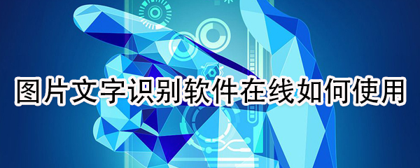 教你图片文字识别软件在线怎么使用。