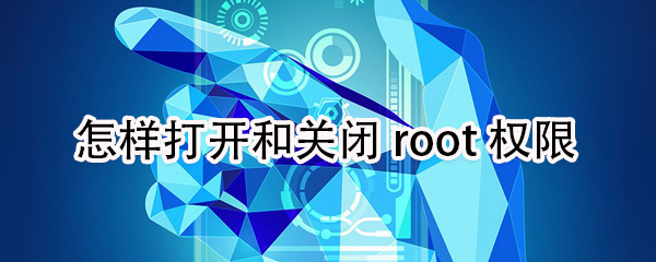 我来教你如何打开和关闭root权限。