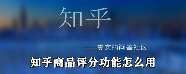 小编分享知乎商品评分功能如何使用。