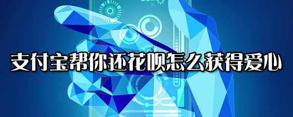 分享支付宝帮你还花呗如何获得爱心。