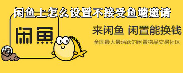 小编分享闲鱼上如何设置不接受鱼塘邀请。