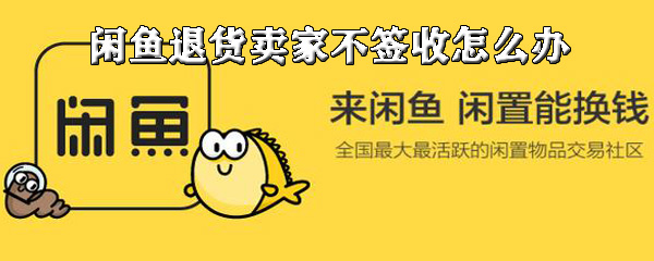 分享闲鱼退货卖家不签收如何解决。