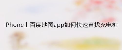 教你iPhone上百度地图怎么快速查找充电桩。