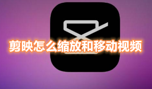 分享剪映怎么缩放和移动视频。