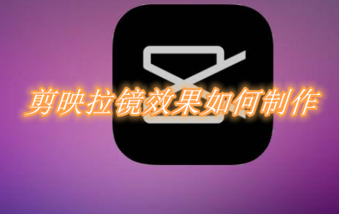 剪映拉镜效果如何制作