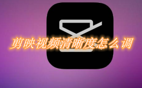 小编教你剪映视频清晰度怎么调。